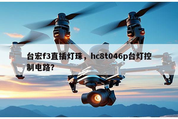 台宏f3直插灯珠，hc8t046p台灯控制电路？-第1张图片-led灯珠, 贴片led灯珠, 直插led灯珠, 大功率灯珠, 3528灯珠, led灯珠厂家广东台宏光电科技有限公司 服务热线400-689-8189