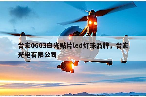 台宏0603白光贴片led灯珠品牌，台宏光电有限公司-第1张图片-led灯珠, 贴片led灯珠, 直插led灯珠, 大功率灯珠, 3528灯珠, led灯珠厂家广东台宏光电科技有限公司 服务热线400-689-8189