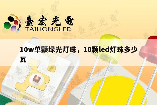 10w单颗绿光灯珠，10颗led灯珠多少瓦-第1张图片-led灯珠, 贴片led灯珠, 直插led灯珠, 大功率灯珠, 3528灯珠, led灯珠厂家广东台宏光电科技有限公司 服务热线400-689-8189
