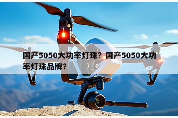 国产5050大功率灯珠？国产5050大功率灯珠品牌？-第1张图片-led灯珠, 贴片led灯珠, 直插led灯珠, 大功率灯珠, 3528灯珠, led灯珠厂家广东台宏光电科技有限公司 服务热线400-689-8189
