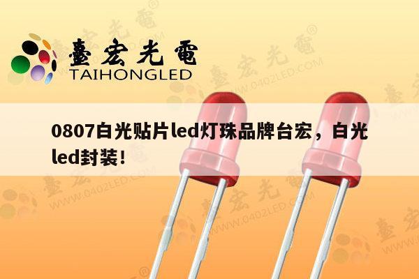 0807白光贴片led灯珠品牌台宏，白光led封装！-第1张图片-led灯珠, 贴片led灯珠, 直插led灯珠, 大功率灯珠, 3528灯珠, led灯珠厂家广东台宏光电科技有限公司 服务热线400-689-8189