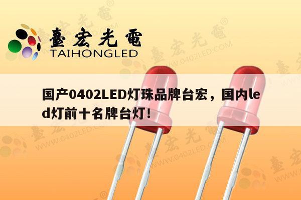 国产0402LED灯珠品牌台宏，国内led灯前十名牌台灯！-第1张图片-led灯珠, 贴片led灯珠, 直插led灯珠, 大功率灯珠, 3528灯珠, led灯珠厂家广东台宏光电科技有限公司 服务热线400-689-8189