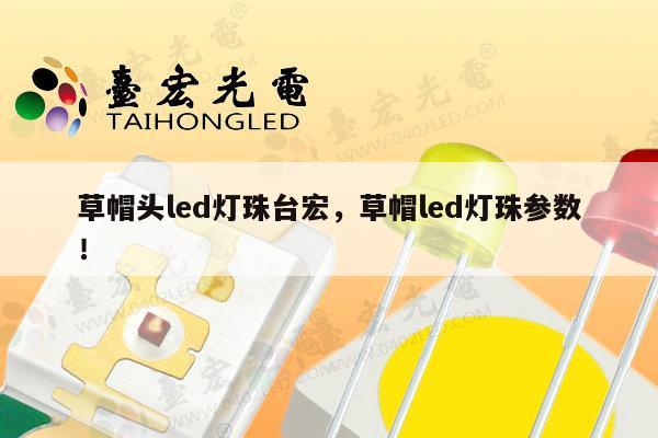 草帽头led灯珠台宏，草帽led灯珠参数！-第1张图片-led灯珠, 贴片led灯珠, 直插led灯珠, 大功率灯珠, 3528灯珠, led灯珠厂家广东台宏光电科技有限公司 服务热线400-689-8189