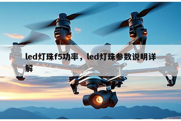 led灯珠f5功率，led灯珠参数说明详解-第1张图片-led灯珠, 贴片led灯珠, 直插led灯珠, 大功率灯珠, 3528灯珠, led灯珠厂家广东台宏光电科技有限公司 服务热线400-689-8189