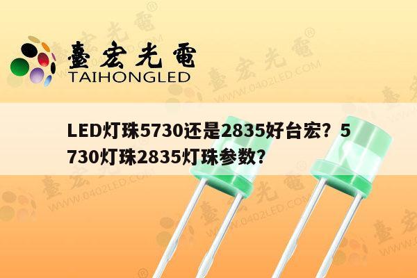 LED灯珠5730还是2835好台宏？5730灯珠2835灯珠参数？-第1张图片-led灯珠, 贴片led灯珠, 直插led灯珠, 大功率灯珠, 3528灯珠, led灯珠厂家广东台宏光电科技有限公司 服务热线400-689-8189
