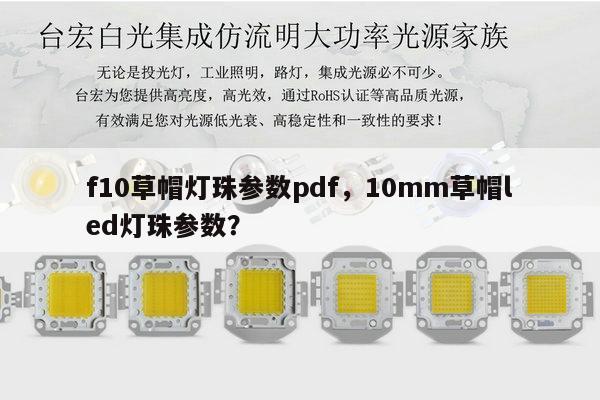 f10草帽灯珠参数pdf，10mm草帽led灯珠参数？-第1张图片-led灯珠, 贴片led灯珠, 直插led灯珠, 大功率灯珠, 3528灯珠, led灯珠厂家广东台宏光电科技有限公司 服务热线400-689-8189
