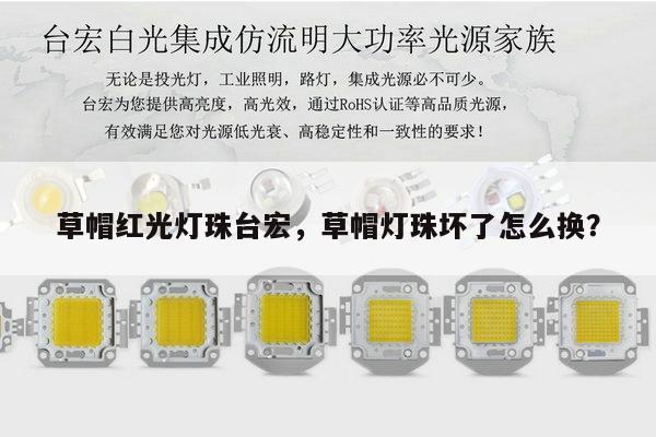 草帽红光灯珠台宏，草帽灯珠坏了怎么换？-第1张图片-led灯珠, 贴片led灯珠, 直插led灯珠, 大功率灯珠, 3528灯珠, led灯珠厂家广东台宏光电科技有限公司 服务热线400-689-8189