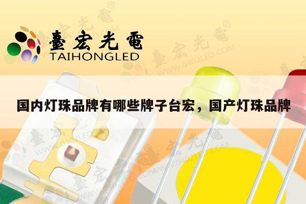 国内灯珠品牌有哪些牌子台宏，国产灯珠品牌-第1张图片-led灯珠, 贴片led灯珠, 直插led灯珠, 大功率灯珠, 3528灯珠, led灯珠厂家广东台宏光电科技有限公司 服务热线400-689-8189