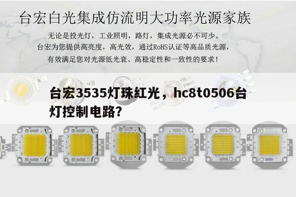 台宏3535灯珠红光，hc8t0506台灯控制电路？-第1张图片-led灯珠, 贴片led灯珠, 直插led灯珠, 大功率灯珠, 3528灯珠, led灯珠厂家广东台宏光电科技有限公司 服务热线400-689-8189