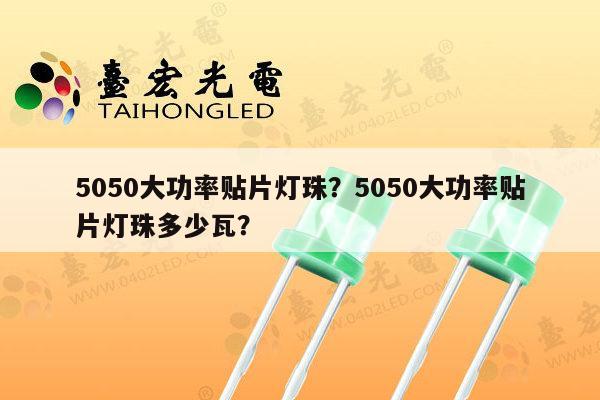 5050大功率贴片灯珠?5050大功率贴片灯珠多少瓦?-第1张图片-led灯珠, 贴片led灯珠, 直插led灯珠, 大功率灯珠, 3528灯珠, led灯珠厂家广东台宏光电科技有限公司 服务热线400-689-8189 5050大功率贴片灯珠?5050大功率贴片灯珠多少瓦?-第1张图片-led灯珠, 贴片led灯珠, 直插led灯珠, 大功率灯珠, 3528灯珠, led灯珠厂家广东台宏光电科技有限公司 服务热线400-689-8189