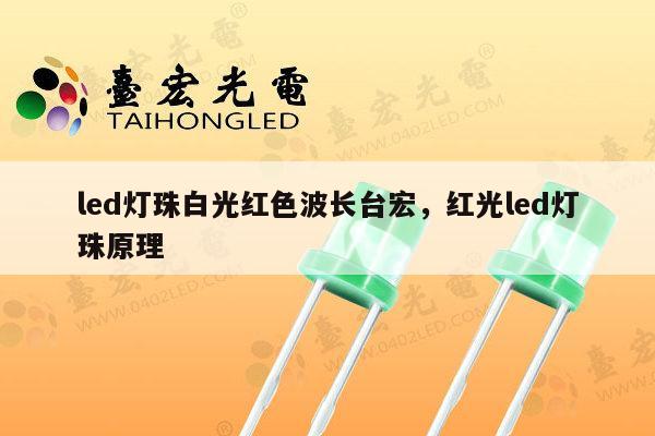 led灯珠白光红色波长台宏，红光led灯珠原理-第1张图片-led灯珠, 贴片led灯珠, 直插led灯珠, 大功率灯珠, 3528灯珠, led灯珠厂家广东台宏光电科技有限公司 服务热线400-689-8189