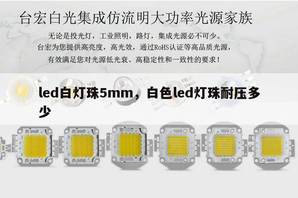 led白灯珠5mm，白色led灯珠耐压多少-第1张图片-led灯珠, 贴片led灯珠, 直插led灯珠, 大功率灯珠, 3528灯珠, led灯珠厂家广东台宏光电科技有限公司 服务热线400-689-8189