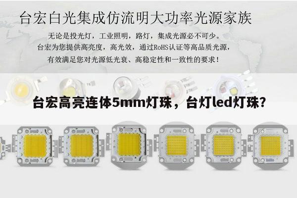 台宏高亮连体5mm灯珠，台灯led灯珠？-第1张图片-led灯珠, 贴片led灯珠, 直插led灯珠, 大功率灯珠, 3528灯珠, led灯珠厂家广东台宏光电科技有限公司 服务热线400-689-8189
