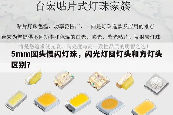 5mm圆头慢闪灯珠,闪光灯圆灯头和方灯头区别?-第1张图片-led灯珠, 贴片led灯珠, 直插led灯珠, 大功率灯珠, 3528灯珠, led灯珠厂家广东台宏光电科技有限公司 服务热线400-689-8189 5mm圆头慢闪灯珠,闪光灯圆灯头和方灯头区别?-第1张图片-led灯珠, 贴片led灯珠, 直插led灯珠, 大功率灯珠, 3528灯珠, led灯珠厂家广东台宏光电科技有限公司 服务热线400-689-8189
