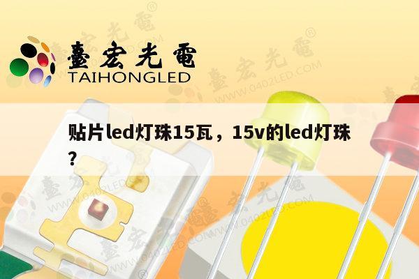 贴片led灯珠15瓦，15v的led灯珠？-第1张图片-led灯珠, 贴片led灯珠, 直插led灯珠, 大功率灯珠, 3528灯珠, led灯珠厂家广东台宏光电科技有限公司 服务热线400-689-8189
