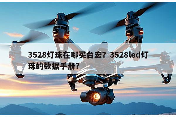 3528灯珠在哪买台宏？3528led灯珠的数据手册？-第1张图片-led灯珠, 贴片led灯珠, 直插led灯珠, 大功率灯珠, 3528灯珠, led灯珠厂家广东台宏光电科技有限公司 服务热线400-689-8189