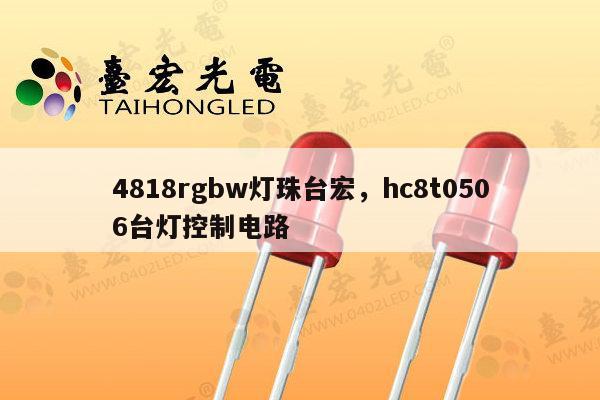 4818rgbw灯珠台宏，hc8t0506台灯控制电路-第1张图片-led灯珠, 贴片led灯珠, 直插led灯珠, 大功率灯珠, 3528灯珠, led灯珠厂家广东台宏光电科技有限公司 服务热线400-689-8189