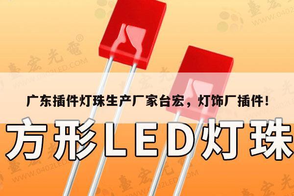 广东插件灯珠生产厂家台宏，灯饰厂插件！-第1张图片-led灯珠, 贴片led灯珠, 直插led灯珠, 大功率灯珠, 3528灯珠, led灯珠厂家广东台宏光电科技有限公司 服务热线400-689-8189