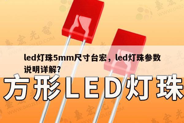 led灯珠5mm尺寸台宏，led灯珠参数说明详解？-第1张图片-led灯珠, 贴片led灯珠, 直插led灯珠, 大功率灯珠, 3528灯珠, led灯珠厂家广东台宏光电科技有限公司 服务热线400-689-8189