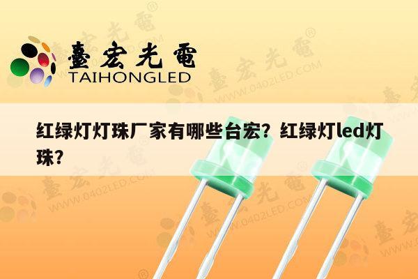 红绿灯灯珠厂家有哪些台宏？红绿灯led灯珠？-第1张图片-led灯珠, 贴片led灯珠, 直插led灯珠, 大功率灯珠, 3528灯珠, led灯珠厂家广东台宏光电科技有限公司 服务热线400-689-8189