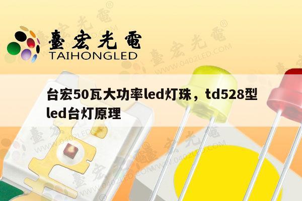 台宏50瓦大功率led灯珠，td528型led台灯原理-第1张图片-led灯珠, 贴片led灯珠, 直插led灯珠, 大功率灯珠, 3528灯珠, led灯珠厂家广东台宏光电科技有限公司 服务热线400-689-8189