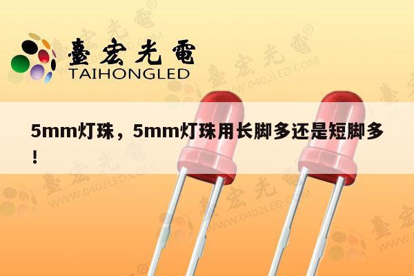 5mm灯珠，5mm灯珠用长脚多还是短脚多！-第1张图片-led灯珠, 贴片led灯珠, 直插led灯珠, 大功率灯珠, 3528灯珠, led灯珠厂家广东台宏光电科技有限公司 服务热线400-689-8189