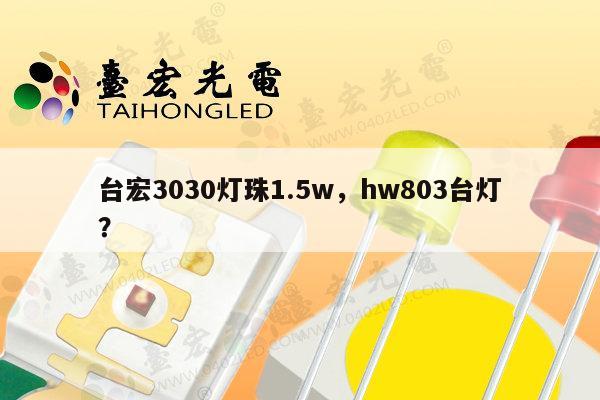 台宏3030灯珠1.5w，hw803台灯？-第1张图片-led灯珠, 贴片led灯珠, 直插led灯珠, 大功率灯珠, 3528灯珠, led灯珠厂家广东台宏光电科技有限公司 服务热线400-689-8189