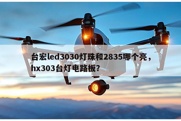 台宏led3030灯珠和2835哪个亮，hx303台灯电路板？-第1张图片-led灯珠, 贴片led灯珠, 直插led灯珠, 大功率灯珠, 3528灯珠, led灯珠厂家广东台宏光电科技有限公司 服务热线400-689-8189