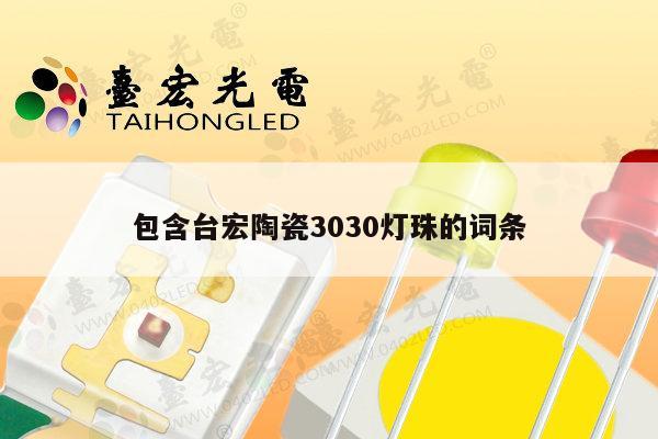 包含台宏陶瓷3030灯珠的词条-第1张图片-led灯珠, 贴片led灯珠, 直插led灯珠, 大功率灯珠, 3528灯珠, led灯珠厂家广东台宏光电科技有限公司 服务热线400-689-8189