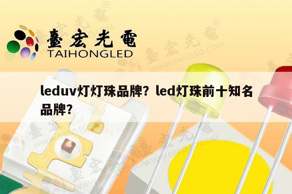 leduv灯灯珠品牌？led灯珠前十知名品牌？-第1张图片-led灯珠, 贴片led灯珠, 直插led灯珠, 大功率灯珠, 3528灯珠, led灯珠厂家广东台宏光电科技有限公司 服务热线400-689-8189