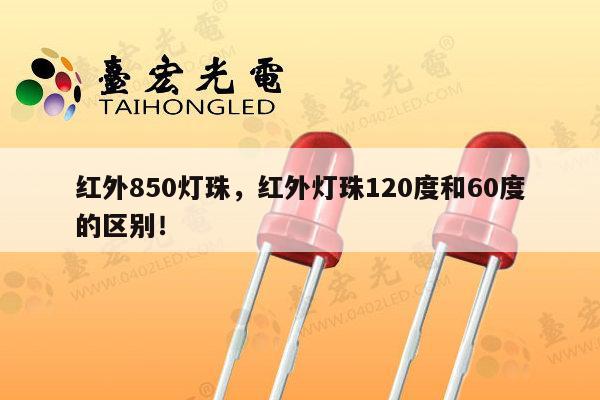 红外850灯珠，红外灯珠120度和60度的区别！-第1张图片-led灯珠, 贴片led灯珠, 直插led灯珠, 大功率灯珠, 3528灯珠, led灯珠厂家广东台宏光电科技有限公司 服务热线400-689-8189