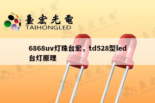 6868uv灯珠台宏，td528型led台灯原理-第1张图片-led灯珠, 贴片led灯珠, 直插led灯珠, 大功率灯珠, 3528灯珠, led灯珠厂家广东台宏光电科技有限公司 服务热线400-689-8189