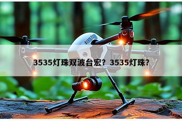 3535灯珠双波台宏？3535灯珠？-第1张图片-led灯珠, 贴片led灯珠, 直插led灯珠, 大功率灯珠, 3528灯珠, led灯珠厂家广东台宏光电科技有限公司 服务热线400-689-8189