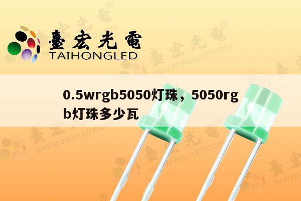 0.5wrgb5050灯珠，5050rgb灯珠多少瓦-第1张图片-led灯珠, 贴片led灯珠, 直插led灯珠, 大功率灯珠, 3528灯珠, led灯珠厂家广东台宏光电科技有限公司 服务热线400-689-8189