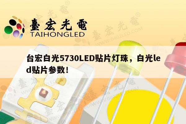 台宏白光5730LED贴片灯珠,白光led贴片参数!-第1张图片-led灯珠, 贴片led灯珠, 直插led灯珠, 大功率灯珠, 3528灯珠, led灯珠厂家广东台宏光电科技有限公司 服务热线400-689-8189 台宏白光5730LED贴片灯珠,白光led贴片参数!-第1张图片-led灯珠, 贴片led灯珠, 直插led灯珠, 大功率灯珠, 3528灯珠, led灯珠厂家广东台宏光电科技有限公司 服务热线400-689-8189