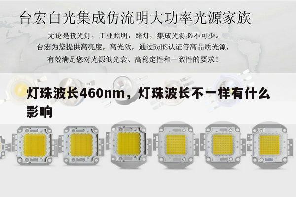 灯珠波长460nm，灯珠波长不一样有什么影响-第1张图片-led灯珠, 贴片led灯珠, 直插led灯珠, 大功率灯珠, 3528灯珠, led灯珠厂家广东台宏光电科技有限公司 服务热线400-689-8189