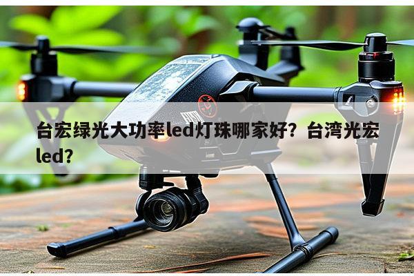 台宏绿光大功率led灯珠哪家好？台湾光宏led？-第1张图片-led灯珠, 贴片led灯珠, 直插led灯珠, 大功率灯珠, 3528灯珠, led灯珠厂家广东台宏光电科技有限公司 服务热线400-689-8189