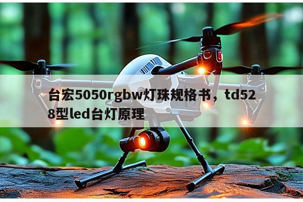 台宏5050rgbw灯珠规格书，td528型led台灯原理-第1张图片-led灯珠, 贴片led灯珠, 直插led灯珠, 大功率灯珠, 3528灯珠, led灯珠厂家广东台宏光电科技有限公司 服务热线400-689-8189