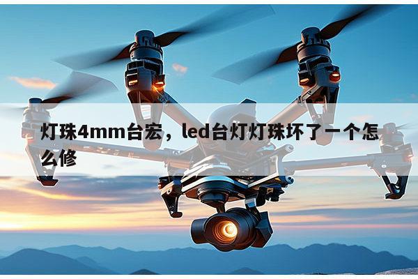 灯珠4mm台宏，led台灯灯珠坏了一个怎么修-第1张图片-led灯珠, 贴片led灯珠, 直插led灯珠, 大功率灯珠, 3528灯珠, led灯珠厂家广东台宏光电科技有限公司 服务热线400-689-8189