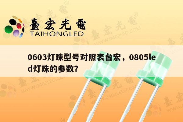 0603灯珠型号对照表台宏，0805led灯珠的参数？-第1张图片-led灯珠, 贴片led灯珠, 直插led灯珠, 大功率灯珠, 3528灯珠, led灯珠厂家广东台宏光电科技有限公司 服务热线400-689-8189