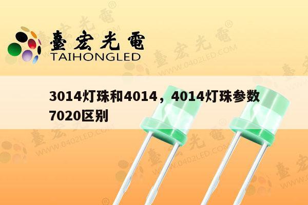 3014灯珠和4014，4014灯珠参数7020区别-第1张图片-led灯珠, 贴片led灯珠, 直插led灯珠, 大功率灯珠, 3528灯珠, led灯珠厂家广东台宏光电科技有限公司 服务热线400-689-8189