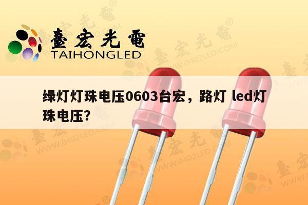 绿灯灯珠电压0603台宏，路灯 led灯珠电压？-第1张图片-led灯珠, 贴片led灯珠, 直插led灯珠, 大功率灯珠, 3528灯珠, led灯珠厂家广东台宏光电科技有限公司 服务热线400-689-8189