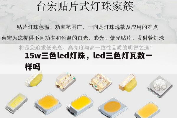 15w三色led灯珠，led三色灯瓦数一样吗-第1张图片-led灯珠, 贴片led灯珠, 直插led灯珠, 大功率灯珠, 3528灯珠, led灯珠厂家广东台宏光电科技有限公司 服务热线400-689-8189