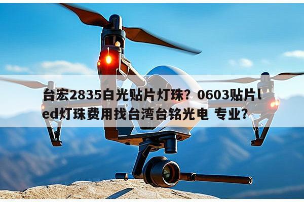 台宏2835白光贴片灯珠？0603贴片led灯珠费用找台湾台铭光电 专业？-第1张图片-led灯珠, 贴片led灯珠, 直插led灯珠, 大功率灯珠, 3528灯珠, led灯珠厂家广东台宏光电科技有限公司 服务热线400-689-8189