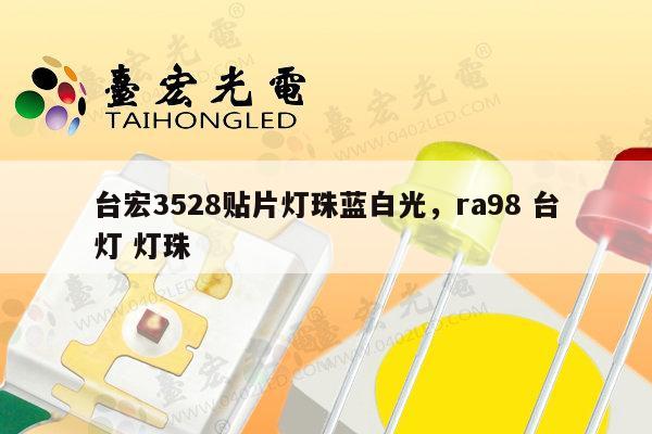 台宏3528贴片灯珠蓝白光，ra98 台灯 灯珠-第1张图片-led灯珠, 贴片led灯珠, 直插led灯珠, 大功率灯珠, 3528灯珠, led灯珠厂家广东台宏光电科技有限公司 服务热线400-689-8189