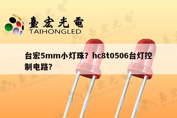 台宏5mm小灯珠？hc8t0506台灯控制电路？-第1张图片-led灯珠, 贴片led灯珠, 直插led灯珠, 大功率灯珠, 3528灯珠, led灯珠厂家广东台宏光电科技有限公司 服务热线400-689-8189