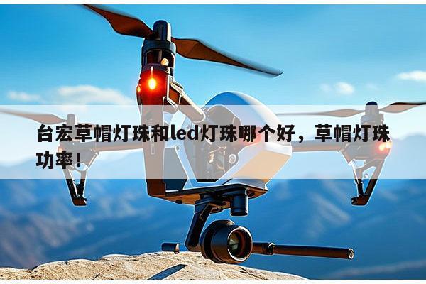 台宏草帽灯珠和led灯珠哪个好，草帽灯珠功率！-第1张图片-led灯珠, 贴片led灯珠, 直插led灯珠, 大功率灯珠, 3528灯珠, led灯珠厂家广东台宏光电科技有限公司 服务热线400-689-8189