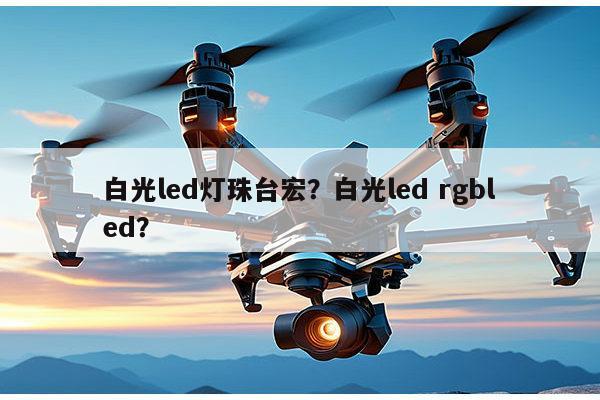 白光led灯珠台宏?白光led rgbled?-第1张图片-led灯珠, 贴片led灯珠, 直插led灯珠, 大功率灯珠, 3528灯珠, led灯珠厂家广东台宏光电科技有限公司 服务热线400-689-8189 白光led灯珠台宏?白光led rgbled?-第1张图片-led灯珠, 贴片led灯珠, 直插led灯珠, 大功率灯珠, 3528灯珠, led灯珠厂家广东台宏光电科技有限公司 服务热线400-689-8189