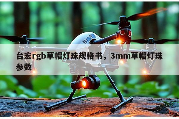 台宏rgb草帽灯珠规格书，3mm草帽灯珠参数-第1张图片-led灯珠, 贴片led灯珠, 直插led灯珠, 大功率灯珠, 3528灯珠, led灯珠厂家广东台宏光电科技有限公司 服务热线400-689-8189