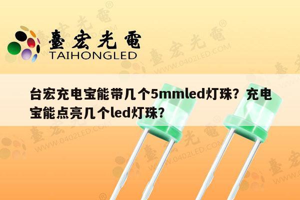 台宏充电宝能带几个5mmled灯珠？充电宝能点亮几个led灯珠？-第1张图片-led灯珠, 贴片led灯珠, 直插led灯珠, 大功率灯珠, 3528灯珠, led灯珠厂家广东台宏光电科技有限公司 服务热线400-689-8189